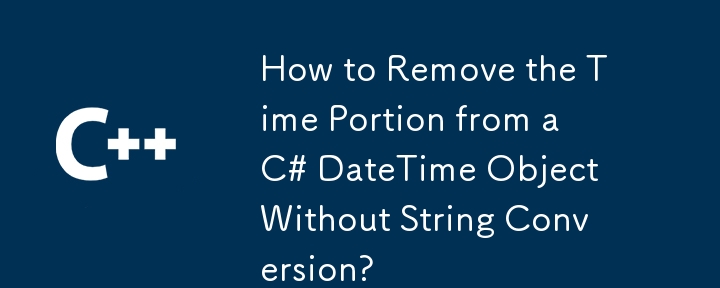 How to Remove the Time Portion from a C# DateTime Object Without String Conversion?