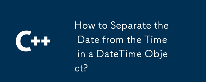 Comment séparer la date de l'heure dans un objet DateTime ?