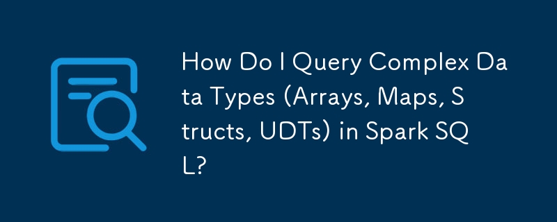 Comment interroger des types de données complexes (tableaux, cartes, structures, UDT) dans Spark SQL ?