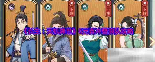 《长生：天机降世》6元首冲叠浪队攻略