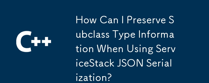 Comment puis-je conserver les informations sur le type de sous-classe lors de l'utilisation de la sérialisation ServiceStack JSON ?