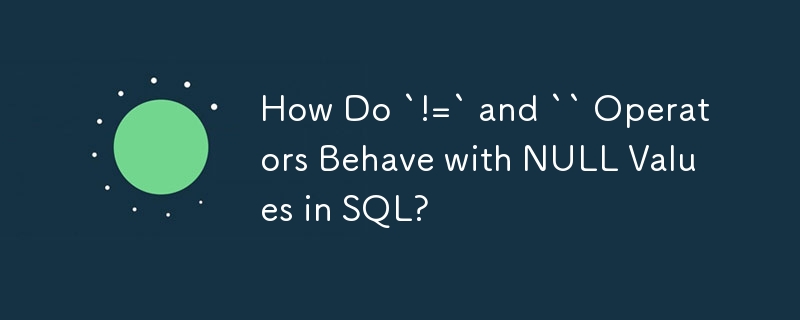 SQL 中 `!=` 和 `` 運算子如何處理 NULL 值？