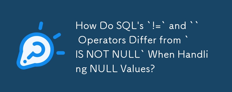 在處理 NULL 值時，SQL 的 `!=` 和 `` 運算子與 `IS NOT NULL` 有何不同？