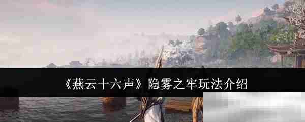 《燕云十六声》隐雾之牢玩法介绍