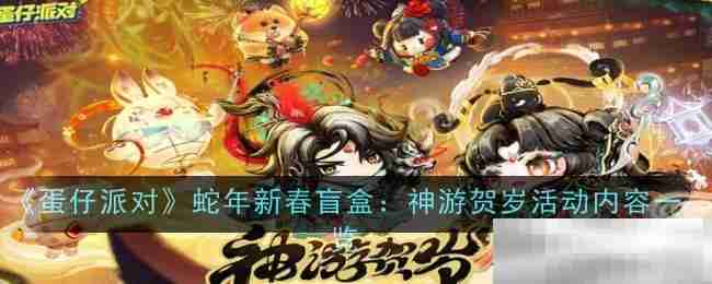 《蛋仔派对》蛇年新春盲盒：神游贺岁活动内容一览