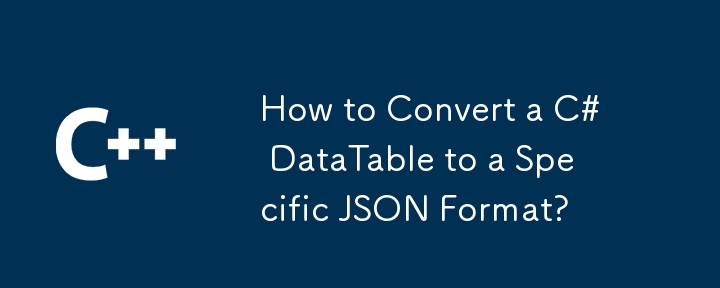 如何将 C# 数据表转换为特定的 JSON 格式？