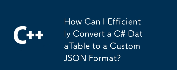 C# DataTable을 사용자 지정 JSON 형식으로 효율적으로 변환하려면 어떻게 해야 합니까?