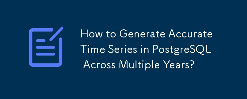 How to Generate Accurate Time Series in PostgreSQL Across Multiple Years?