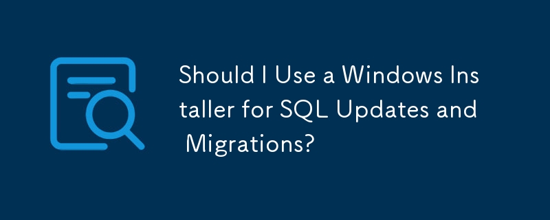 Should I Use a Windows Installer for SQL Updates and Migrations?