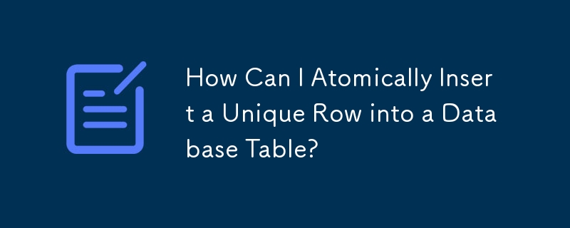 How Can I Atomically Insert a Unique Row into a Database Table?