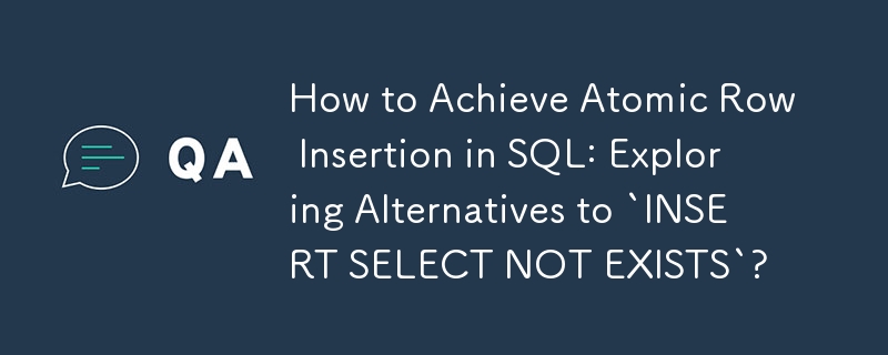 How to Achieve Atomic Row Insertion in SQL: Exploring Alternatives to `INSERT SELECT NOT EXISTS`?