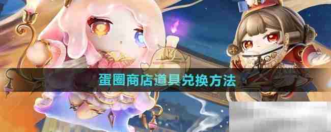 《蛋仔派对》蛋圈商店道具兑换方法