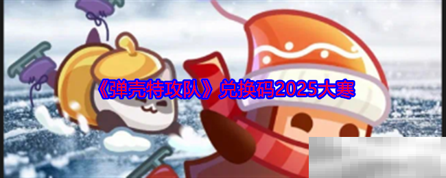《弹壳特攻队》兑换码2025大寒