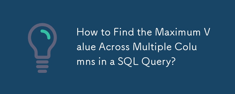 How to Find the Maximum Value Across Multiple Columns in a SQL Query?