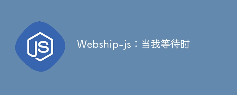 webship-js：当我等待时