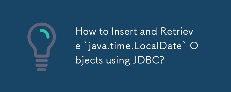 How to Insert and Retrieve `java.time.LocalDate` Objects using JDBC?