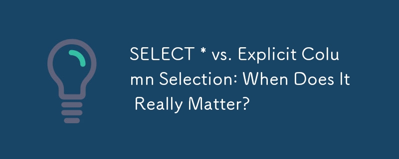 SELECT * vs. Explicit Column Selection: When Does It Really Matter?