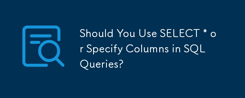 Should You Use SELECT * or Specify Columns in SQL Queries?