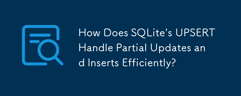 Wie verarbeitet UPSERT von SQLite Teilaktualisierungen und Einfügungen effizient?