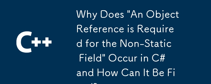 为什么C#中会出现'非静态字段需要对象引用”的问题以及如何解决？