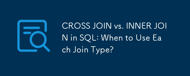 SQL における CROSS JOIN と INNER JOIN: 各結合タイプをいつ使用するか?