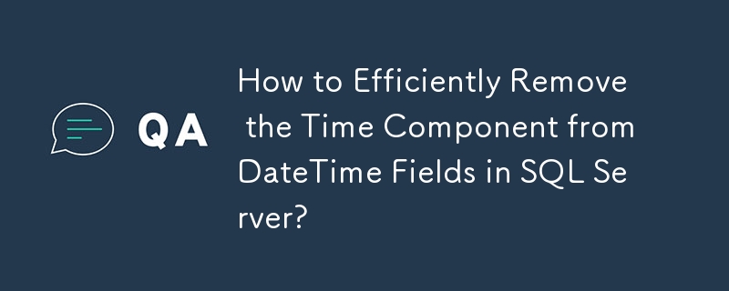 How to Efficiently Remove the Time Component from DateTime Fields in SQL Server?