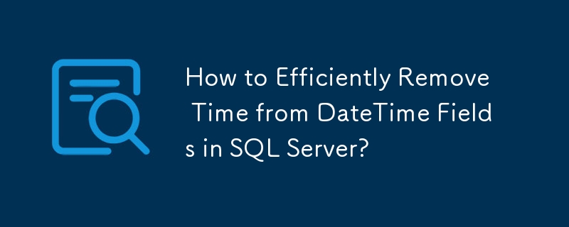 How to Efficiently Remove Time from DateTime Fields in SQL Server?