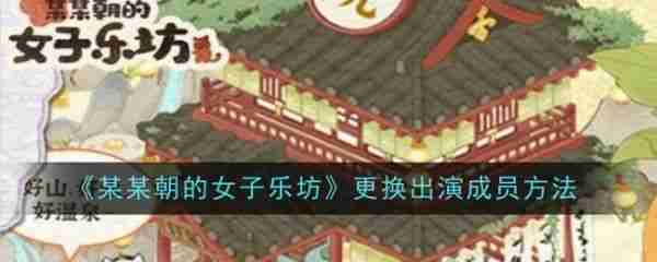某某朝的女子乐坊如何更换出演 某某朝的女子乐坊更换出演成员方法