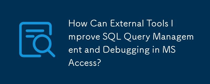 外部工具如何改进 MS Access 中的 SQL 查询管理和调试？