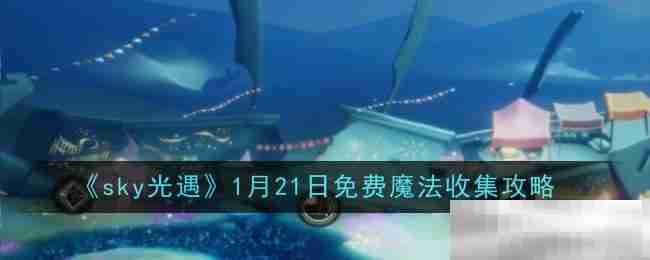 《sky光遇》1月21日免费魔法收集攻略