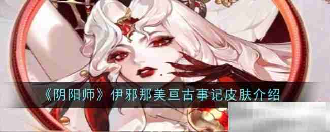《阴阳师》伊邪那美亘古事记皮肤一览