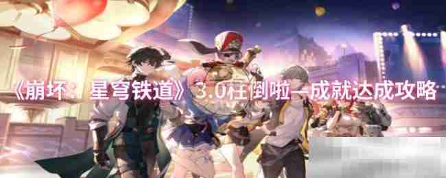 《崩坏：星穹铁道》3.0柱倒啦—成就达成攻略