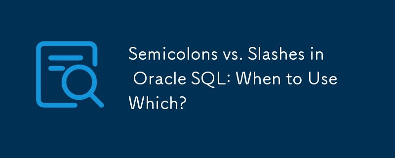 Semikolons vs. Schrägstriche in Oracle SQL: Wann welche verwenden?