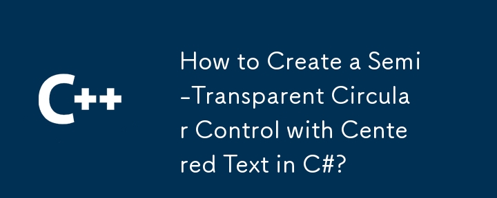如何在 C# 中创建文本居中的半透明圆形控件？