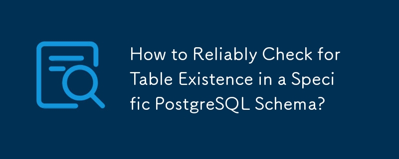 特定の PostgreSQL スキーマ内のテーブルの存在を確実に確認するにはどうすればよいですか?
