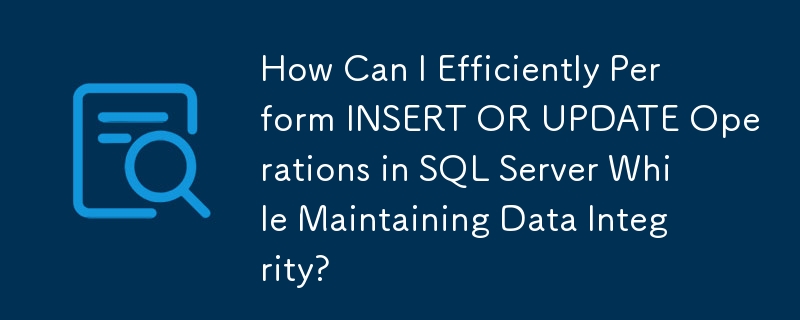 データの整合性を維持しながら SQL Server で INSERT または UPDATE 操作を効率的に実行するにはどうすればよいですか?