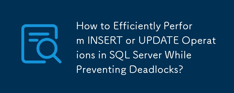 デッドロックを防ぎながら SQL Server で INSERT または UPDATE 操作を効率的に実行するにはどうすればよいですか?