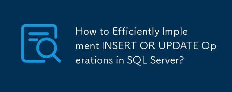 SQL Server で INSERT または UPDATE 操作を効率的に実装するにはどうすればよいですか?