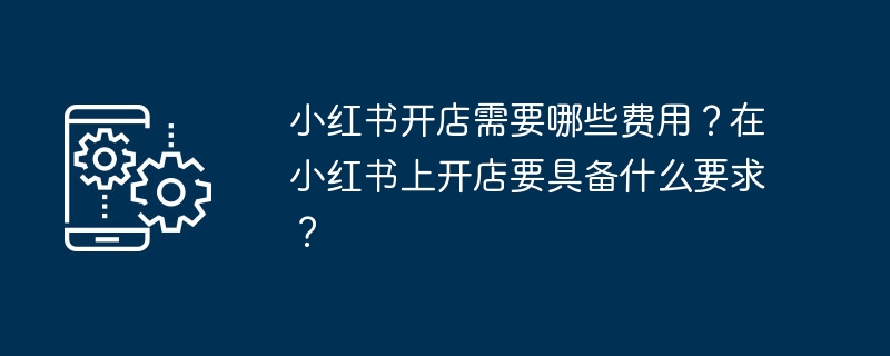 小红书开店需要哪些费用？在小红书上开店要具备什么要求？