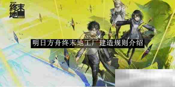 《明日方舟》终末地工厂建造规则介绍