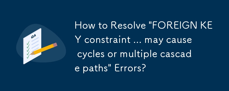 Bagaimana untuk Menyelesaikan 'Kekangan KUNCI ASING ... boleh menyebabkan kitaran atau laluan lata berbilang' Ralat?