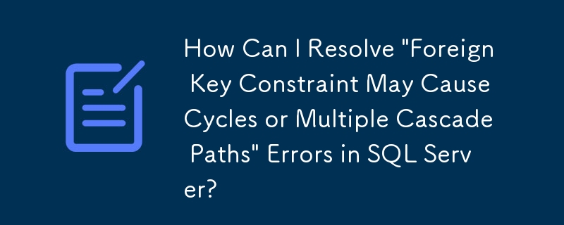 Bagaimanakah Saya Boleh Menyelesaikan Ralat 'Kekangan Kunci Asing Mungkin Menyebabkan Kitaran atau Laluan Lata Berbilang' dalam Pelayan SQL?
