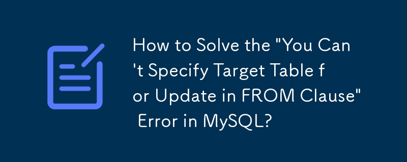 How to Solve the 'You Can't Specify Target Table for Update in FROM Clause' Error in MySQL?