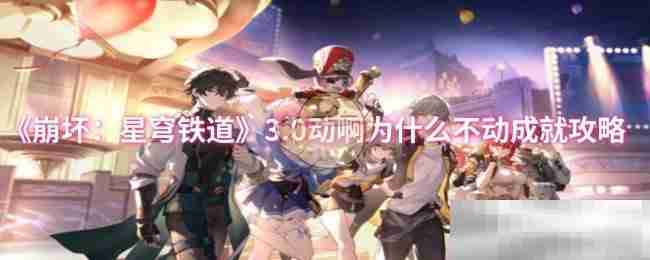 《崩坏：星穹铁道》3.0动啊为什么不动成就攻略