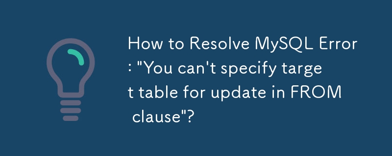 How to Resolve MySQL Error: 'You can't specify target table for update in FROM clause'?