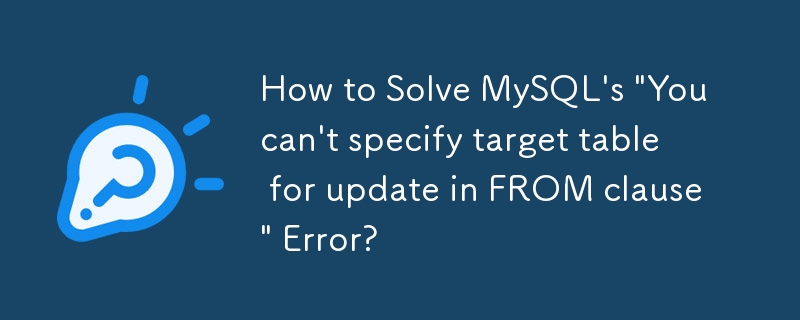 How to Solve MySQL's 'You can't specify target table for update in FROM clause' Error?