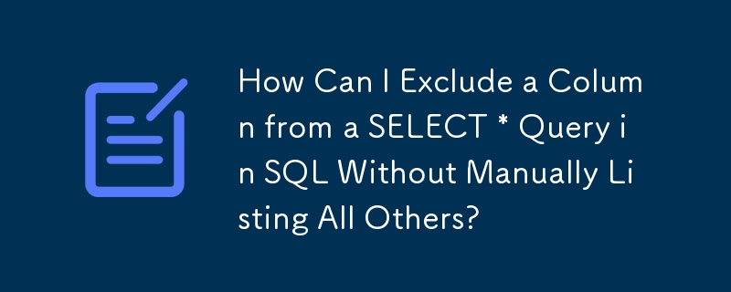 How Can I Exclude a Column from a SELECT * Query in SQL Without Manually Listing All Others?