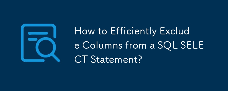 How to Efficiently Exclude Columns from a SQL SELECT Statement?