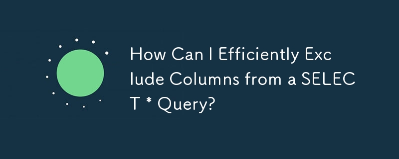 How Can I Efficiently Exclude Columns from a SELECT * Query?