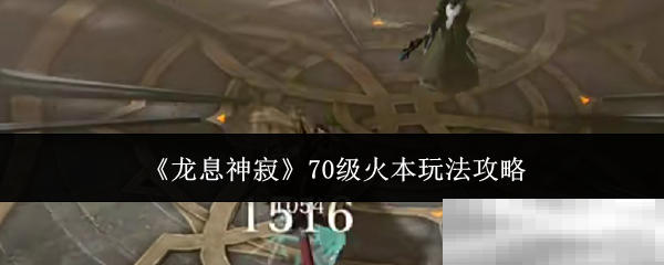 《龙息神寂》70级火本玩法攻略